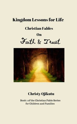 Kingdom Lessons for Life Christian Fables on Faith and Trust Christy Ojikutu