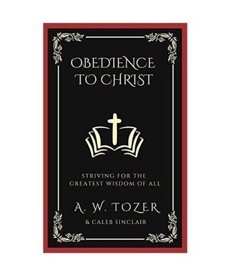 Obedience to Christ: Striving For the Greatest Wisdom of All, A. W. Tozer, Caleb