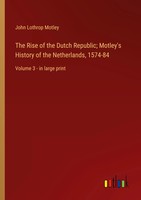 John Lothrop Motley | The Rise Of The Dutch Republic; Motley's History Of The...