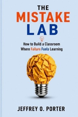 The Mistake Lab: How to Build a Classroom Where Failure Fuels Learning by Jeffre