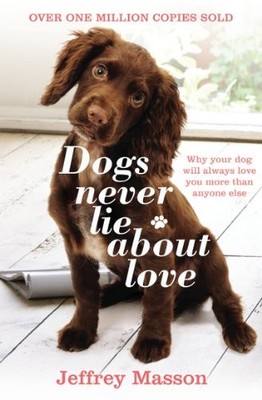 Dogs Never Lie About Love: Why Your Dog Will Always Love You Mor