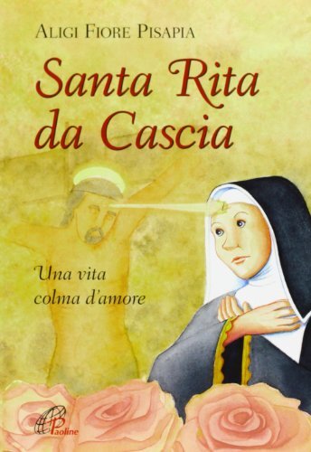 Libri Pisapia Aligi Fiore - Santa Rita Da Cascia. Una Vita Colma D'amore. Ediz.