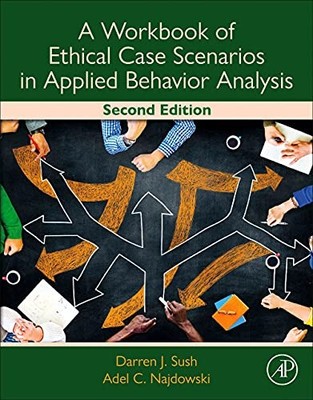 A WORKBOOK OF ETHICAL CASE SCENARIOS IN APPLIED BEHAVIOR By Darren Sush & Adel
