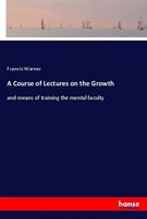 A Course Of Lectures On The Growth And Means Of Training The Mental Faculty Buch
