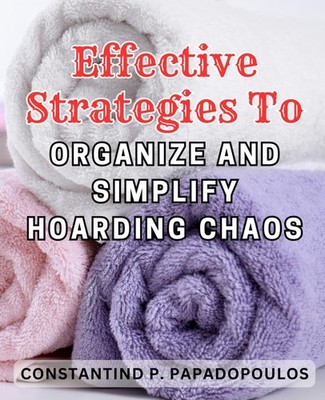 Effective Strategies to Organize and Simplify Hoarding Chaos: Discover Prove...