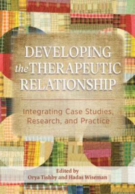 Developing the Therapeutic Relationship: Integrating Case Studies, Research, a..