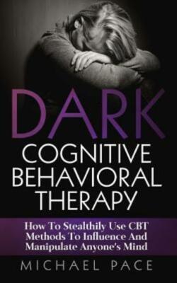 Dark Cognitive Behavioral Therapy: How To Stealthily Use Cbt Methods To Inf...