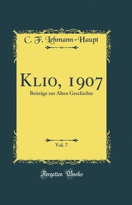 Klio, 1907, Vol. 7: Beiträge zur Alten Geschichte (Classic Reprint)