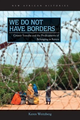 We Do Not Have Borders  Greater Somalia and the by Keren Weitzberg PAPERBACK