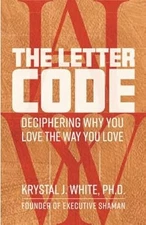 The Letter Code: Deciphering Why You Love the Way You Love, White Ph.D., Krystal