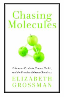 Chasing Molecules : Poisonous Products, Human Health, and the Pro