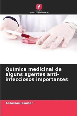 Qumica medicinal de alguns agentes anti-infecciosos importantes by Ashwani Kumar