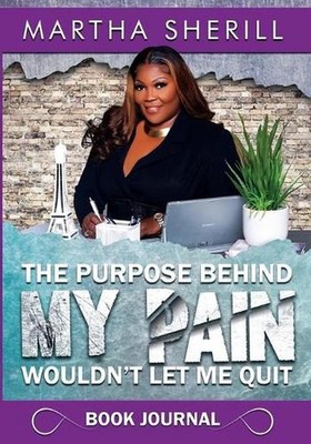 The Purpose Behind My Pain Wouldn't Let Me Quit Book Journal by Martha Sherill (