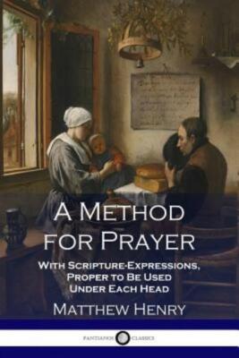 A Method For Prayer: With Scripture-Expressions, Proper To Be Used Under Ea...