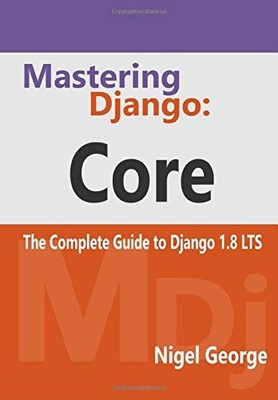 Mastering Django: Core: The Complete Guide to Django 1.8 LTS