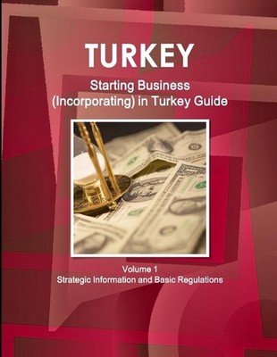 Turkey Starting Business (Incorporating) in Turkey Guide Volume 1 Strategic Info