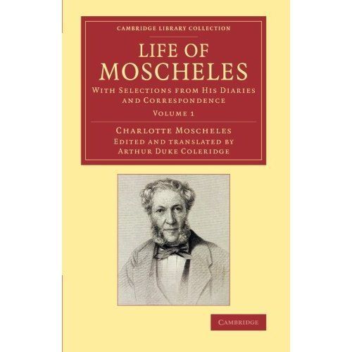 Life of Moscheles With Selections from his Diaries and Correspondence Volume 1