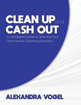 Vogel - Clean Up and Cash Out  A Complete Guide to Starting Your Own H - E555z