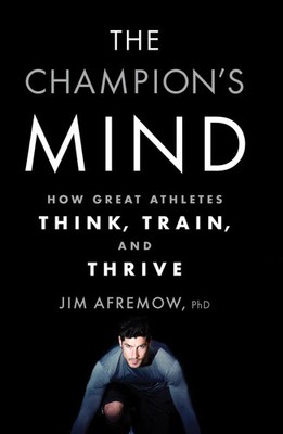 The Champion's Mind | How Great Athletes Think, Train, and Thrive | Jim Afremow