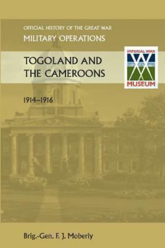 Togoland and the Cameroons. Official History of the Great War Other Theatres ...