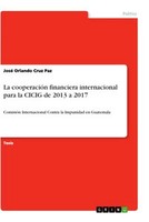 La CooperacióN Financiera Internacional Para La Cicig De 2013 A 2017 (Buch)