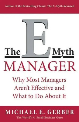 The E-Myth Manager Why Most Managers Don't Work and What to Do about It Gerber