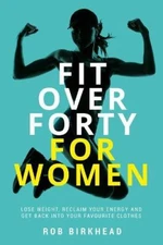 Fit Over Forty For Women: Lose weight, reclaim your energy and get back into