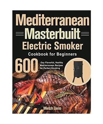 Mediterranean Masterbuilt Electric Smoker Cookbook for Beginners: 600-Day Flavor