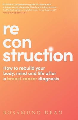 Reconstruction: How to Rebuild Your Body, Mind and Life After a Breast Cancer Di