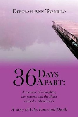 36 Days Apart: A Memoir of a Daughter, Her Parents and the Beast Named - Alzheim