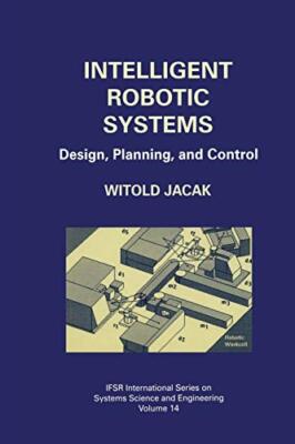 Intelligent Robotic Systems : Design, Planning, and Control                    