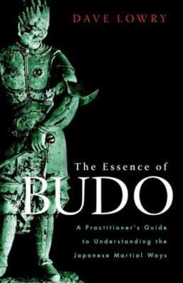 The Essence of Budo: A Practitioner's Guide to Understa - Paperback NEW Lowry, D