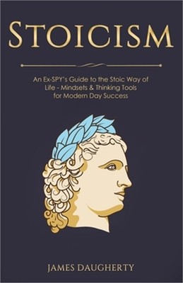 Stoicism: An Ex-SPY's Guide to the Stoic Way of Life - Mindsets & Thinking Tools