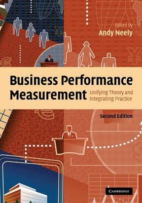 Business Performance Measurement: Unifying Theory and Integrating Practice by An
