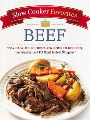 Slow Cooker Favorites Beef: 150 Easy, Delicious Slow Cooker Recipes, fro - GOOD