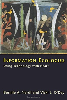 INFORMATION ECOLOGIES: USING TECHNOLOGY WITH HEART By Bonnie A. Nardi & Vicki L.
