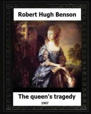 The Queen's Tragedy 1907  By: Robert Hugh Benson (Historical Fiction)