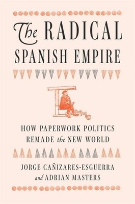 The Radical Spanish Empire Adrian Masters