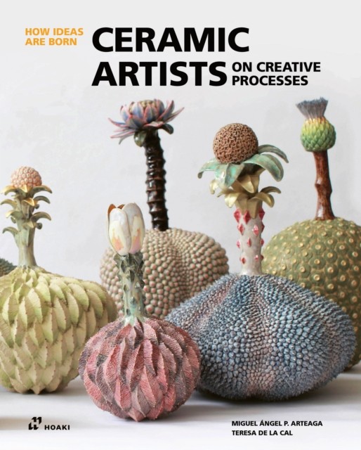 Ceramic Artists on Creative Processes by Miguel Angel Arteaga (Hardback Book)