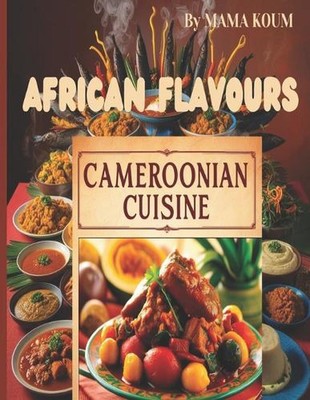 Aromen Kameruns 50 authentische Rezepte: Entdecken Sie den Reichtum afrikanischer Küche