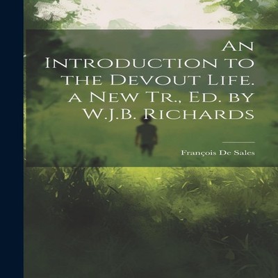 An Introduction to the Devout Life. a New Tr. Ed. by W.J.B. Richa