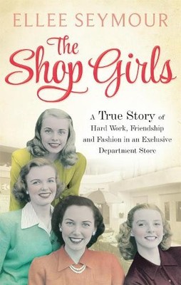 The Shop Girls: A True Story of Hard Work, Friendship and F... by Seymour, Ellee