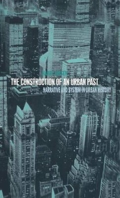 The Construction of an Urban Past: Narrative and System in Urban History by Dr H