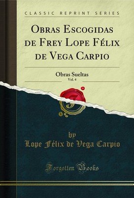 Obras Escogidas de Frey Lope Félix de Vega Carpio, Vol. 4: Obras Sueltas