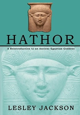 Hathor: A Reintroduction to an Ancient Egyptian Goddess,Lesley J