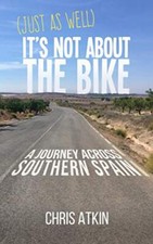 (Just As Well) It's Not About The Bike: A Journey Across Southern Spain By Chri