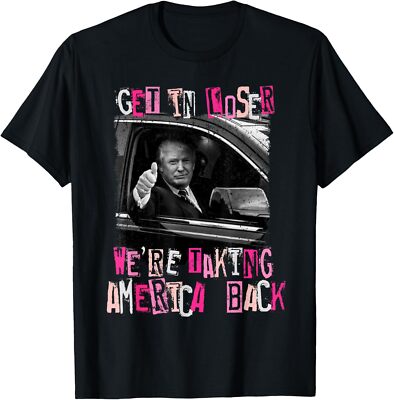 NEW LIMITED Get In Loser We're Taking America Back Funny Trump 2024 T-Shirt