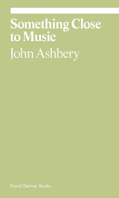 Something Close to Music: Late Art Writings, Poems, and Playlists | John Ashbery