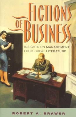 FICTIONS OF BUSINESS: INSIGHTS ON MANAGEMENT FROM GREAT By Robert A. Brawer *VG*