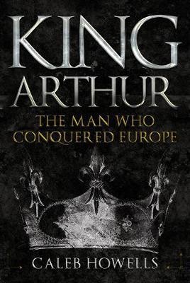 King Arthur by Caleb Howells Hardback Amberley Publishing British